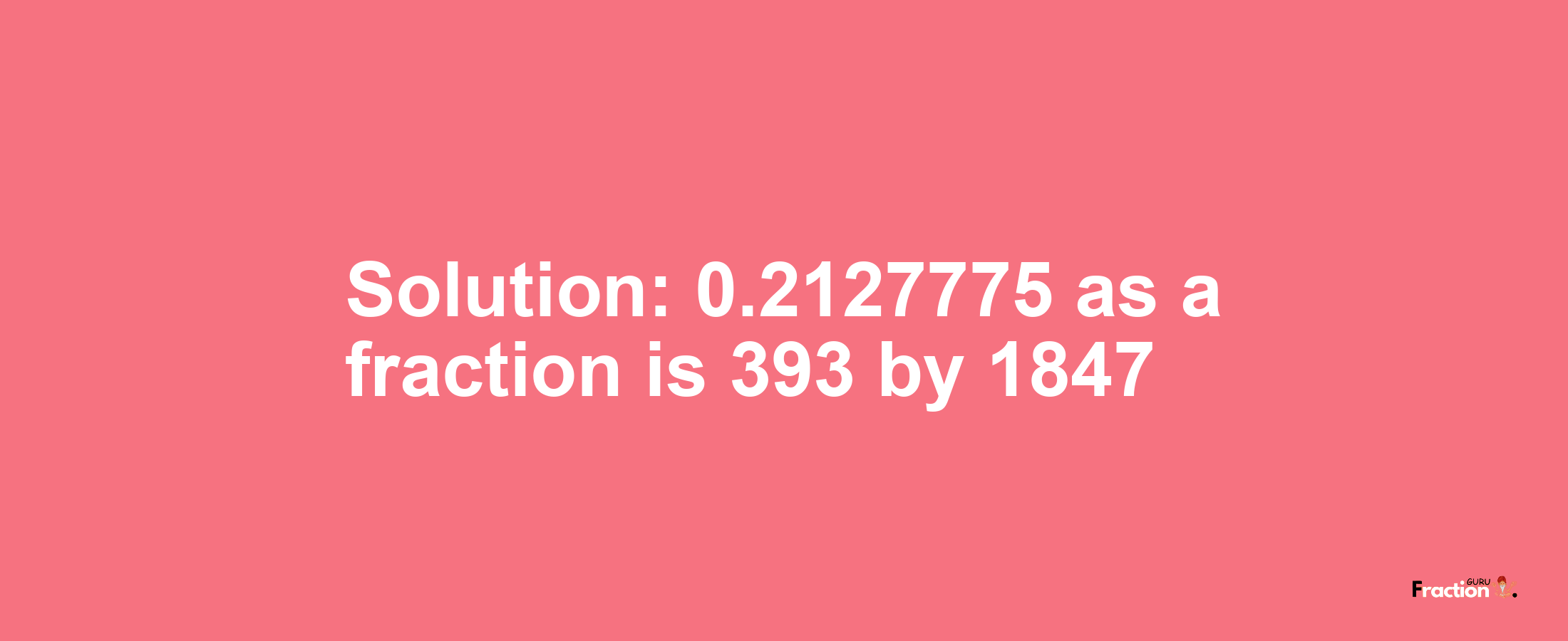 Solution:0.2127775 as a fraction is 393/1847
